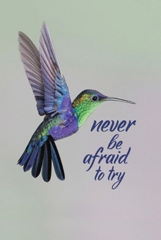 Paperback Never Be Afraid To Try: Hummingbird Journal: Blank Lined Journal Gift for Hummingbird Lovers (100 pages, Lined, 6x9) Book