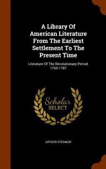 Hardcover A Library Of American Literature From The Earliest Settlement To The Present Time: Literature Of The Revolutionary Period, 1765-1787 Book