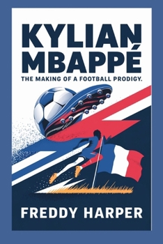 Kylian Mbappé Biography: The Making of a Football Prodigy