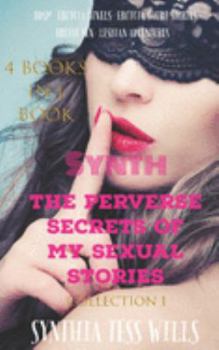 Synth  The perverse secrets of my sexual stories  Collection 1  (4 books in 1 book): - BDSM - Erotcia Novels - Erotcia short stories - Erotic sex - Lesbian adventures -