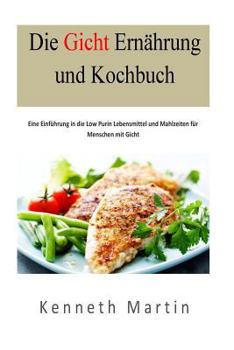 Paperback Die Gicht Ernaehrung und Kochbuch: Eine Einfuehrung in die Low Purin Lebensmittel und Mahlzeiten fuer Menschen mit Gicht [German] Book
