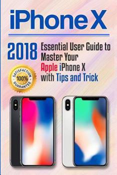 Paperback iPhone X: 2018 Essential User Guide to Master Your Apple iPhone X with Tips and Tricks Book