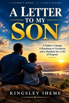 A LETTER TO MY SON: A Father's Charge, A Roadmap to Greatness, and a Mandate for a Life of Purpose