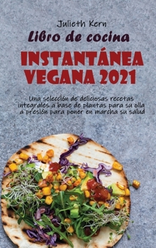 Libro de cocina instantánea vegana 2021: Una selección de deliciosas recetas integrales a base de plantas para su olla a presión para poner en marcha su salud