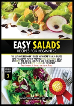Easy Salads Recipes for Beginners: The Ultimate Beginner's Guide with More than 50 Salads Meal Prep. Learn How to Prepare Delicious Dishes Quick and ... This Cookbook Is Suitable for All the Family