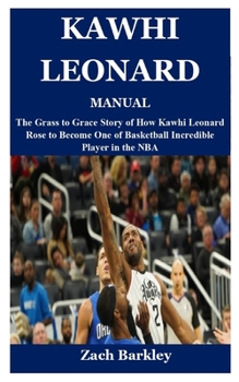 Paperback Kawhi Leonard Manual: The Grass to Grace Story of How Kawhi Leonard Rose to Become One of Basketball Incredible Player in the NBA Book