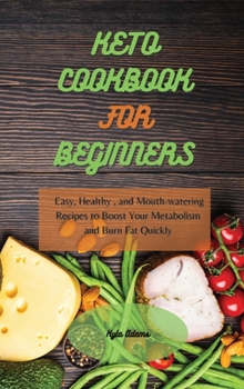 Keto Cookbook for Beginners: Easy, Healthy, and Mouth-watering Recipes to Boost Your Metabolism and Burn Fat Quickly