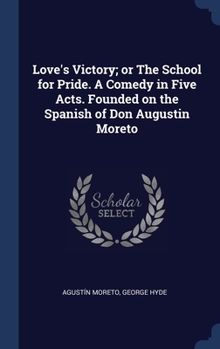 Hardcover Love's Victory; or The School for Pride. A Comedy in Five Acts. Founded on the Spanish of Don Augustin Moreto Book