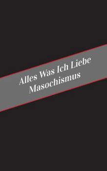 Paperback Alles Was Ich Liebe Uber Masochismus: Ein Sicherer Platz Fur Deine Kinky Gedanken [German] Book