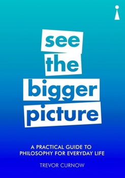 Paperback A Practical Guide to Philosophy for Everyday Life: See the Bigger Picture Book