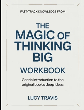 Fast Track Knowledge From The Magic Of Thinking Big: Gentle Introduction To The Original Books Deep Ideas