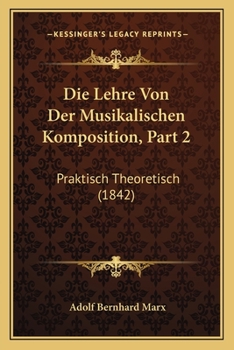 Paperback Die Lehre Von Der Musikalischen Komposition, Part 2: Praktisch Theoretisch (1842) [German] Book