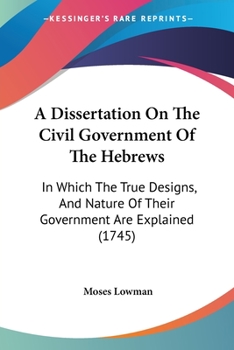 Paperback A Dissertation On The Civil Government Of The Hebrews: In Which The True Designs, And Nature Of Their Government Are Explained (1745) Book