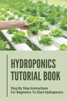 Paperback Hydroponics Tutorial Book: Step By Step Instructions For Beginners To Start Hydroponics: Step By Step Instructions For Hydroponics Book