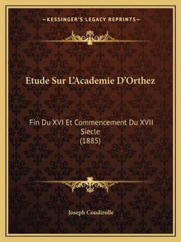 Paperback Etude Sur L'Academie D'Orthez: Fin Du XVI Et Commencement Du XVII Siecle (1885) [French] Book