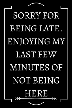 SORRY FOR BEING LATE. ENJOYING MY LAST FEW MINUTES OF NOT BEING HERE: Perfect Gift (100 Pages, Blank Notebook, 6 x 9) (Cool Notebooks) Paperback