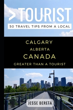 Paperback Greater Than a Tourist - Calgary Alberta Canada: 50 Travel Tips from a Local Book