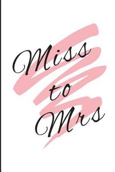 Miss to Mrs: Bride to Be Cute Notebook - Lined Journal - Engagement Gift For Bride - 110 lined pages Journal for Brides to Be - Bachelorette Party Gifts - Bridesmaid Gifts