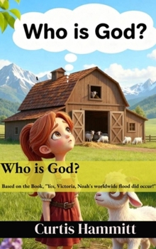Who is God?: Book based on: Yes, Victoria, Noah's Worldwide Flood did occur! (Yes, Victoria Children's)