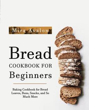Paperback Bread Cookbook for Beginners: Baking Cookbook for Bread Loaves, Buns, Snacks, and So Much More Book