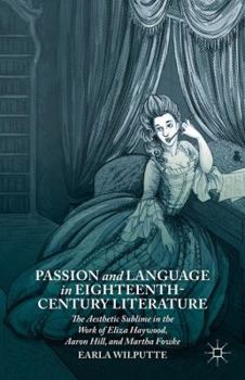 Passion and Language in Eighteenth-Century Literature: The Aesthetic Sublime in the Work of Eliza Haywood, Aaron Hill, and Martha Fowke