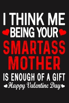 I Think Me Being Your Smartass MOTHER Is Enough Of A Gift Happy Valentine Day