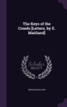 Hardcover The Keys of the Creeds [Letters, by E. Maitland] Book