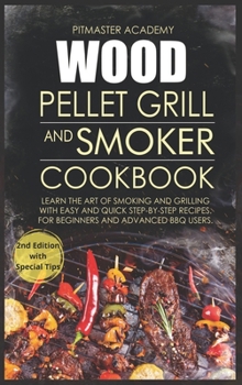 Wood Pellet Grill and Smoker Cookbook: Learn the Art of Smoking and Grilling with Easy and Quick Step-by-Step Recipes. For Beginners and Advanced BBQ Users
