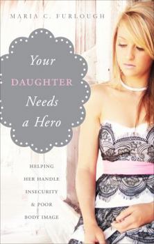 Paperback Your Daughter Needs a Hero: Helping Her Handle Insecurity & Poor Body Image Book