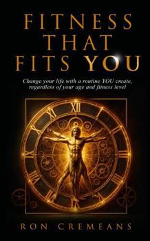 Fitness that fits YOU: Change your life with a routine YOU create, regardless of your age or fitness level