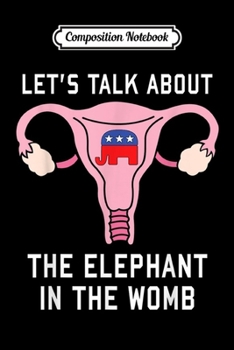 Paperback Composition Notebook: Let's Talk About the Elephant in the Womb Anti-Trump Journal/Notebook Blank Lined Ruled 6x9 100 Pages Book