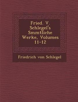 Paperback Fried. V. Schlegel's S&#65533;mmtliche Werke, Volumes 11-12 [German] Book