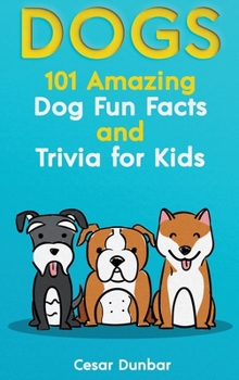 Hardcover Dogs: 101 Amazing Dog Fun Facts And Trivia For Kids Learn To Love and Train The Perfect Dog (WITH 40+ PHOTOS!) Book