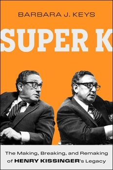 Super K: The Making, Breaking, and Remaking of Henry Kissinger's Legacy