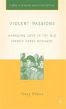 Violent Passions: Managing Love in the Old French Verse Romance (Studies in Arthurian and Courtly Cultures) - Book  of the Arthurian and Courtly Cultures