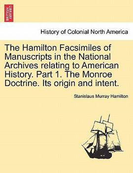 Paperback The Hamilton Facsimiles of Manuscripts in the National Archives Relating to American History. Part 1. the Monroe Doctrine. Its Origin and Intent. Book