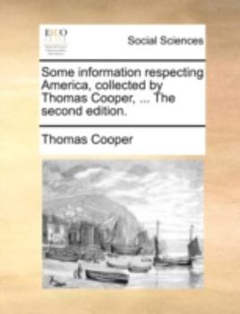 Paperback Some Information Respecting America, Collected by Thomas Cooper, ... the Second Edition. Book