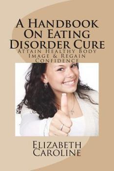 Paperback A Handbook On Eating Disorder Cure: Attain Healthy Body Image & Regain Confidence Book