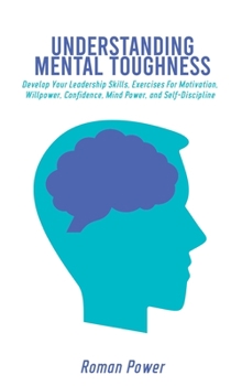 Hardcover Understanding Mental Toughness: Develop Your Leadership Skills, Exercises For Motivation, Willpower, Confidence, Mind Power, and Self-Discipline Book