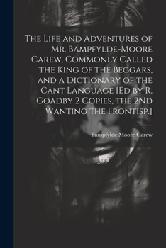 Paperback The Life and Adventures of Mr. Bampfylde-Moore Carew, Commonly Called the King of the Beggars, and a Dictionary of the Cant Language [Ed by R. Goadby Book