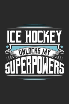 Ice Hockey Unlocks My Superpowers: Funny Cool Ice Hockey Journal | Notebook | Workbook | Diary | Planner - 6x9 - 120 College Ruled Lined Paper Pages ... For Ice Hockey Players, Coaches, Fans, Teams