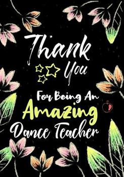 Thank You for Being an Amazing Dance Teacher : Thank You Appreciation Gift for Dance Teacher,Blank and Lined Journal Notebook,Dance Teacher Quote ,Gift for Ballet Students, Ballet Teachers, Dance Love