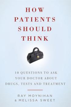 Paperback How Patients Should Think: 10 Questions to Ask Your Doctor about Drugs, Tests, and Treatment Book