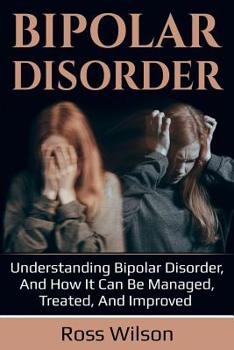 Paperback Bipolar Disorder: Understanding Bipolar Disorder, and how it can be managed, treated, and improved Book