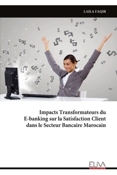 Impacts Transformateurs du E-banking sur la Satisfaction Client dans le Secteur Bancaire Marocain (French Edition)
