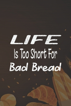 Paperback Life Is Too Short For Bad Bread: Line Journal, Diary Or Notebook For Bread Lover. 110 Story Paper Pages. 6 in x 9 in Cover. Book