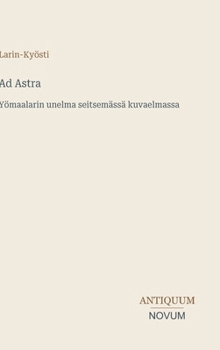 Ad Astra: Yömaalarin unelma seitsemässä kuvaelmassa (Finnish Edition)