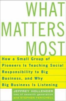 Hardcover What Matters Most: How a Small Group of Pioneers Is Teaching Social Responsibility to Big Business, and Why Big Business Is Listening Book