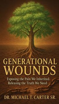 Generational Wounds: Exposing the Pain We Inherited: Releasing the Truth We Need