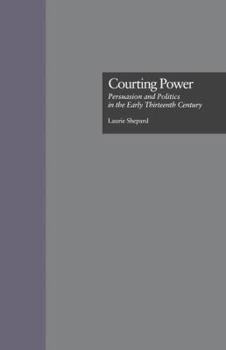 Courting Power: Persuasion and Politics in the Early Thirteenth Century (Garland Reference Library of the Humanities , No 2095)